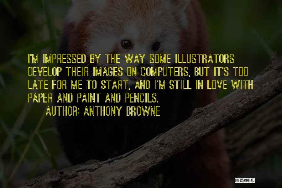 Anthony Browne Quotes: I'm Impressed By The Way Some Illustrators Develop Their Images On Computers, But It's Too Late For Me To Start,