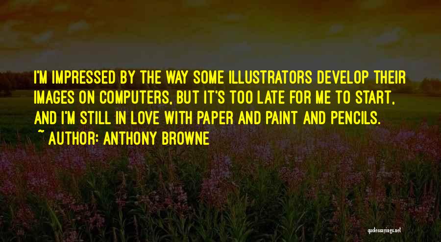 Anthony Browne Quotes: I'm Impressed By The Way Some Illustrators Develop Their Images On Computers, But It's Too Late For Me To Start,