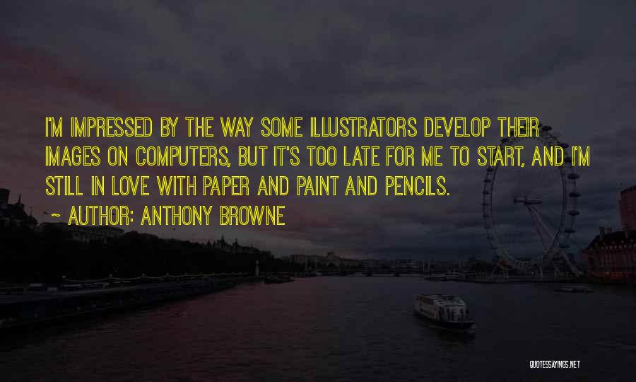 Anthony Browne Quotes: I'm Impressed By The Way Some Illustrators Develop Their Images On Computers, But It's Too Late For Me To Start,