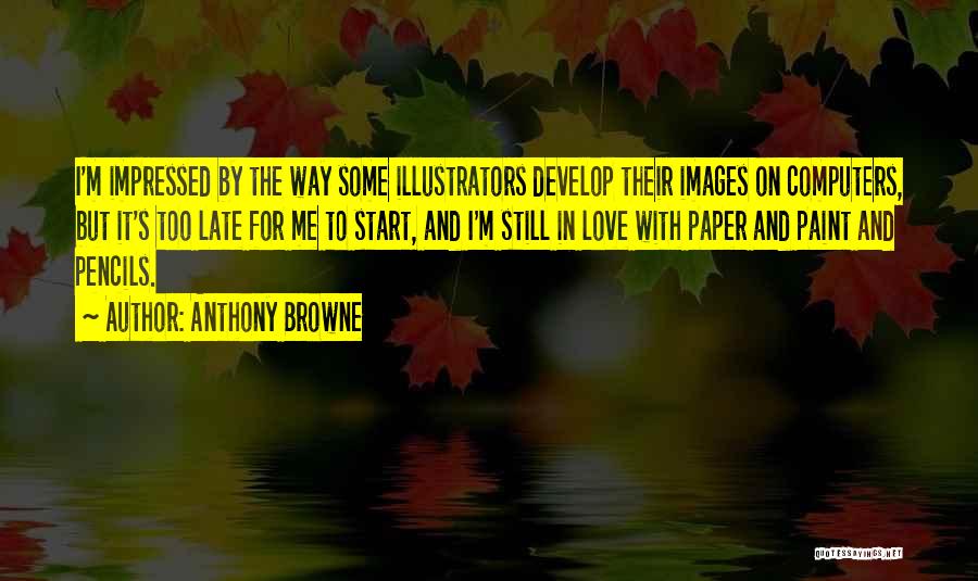 Anthony Browne Quotes: I'm Impressed By The Way Some Illustrators Develop Their Images On Computers, But It's Too Late For Me To Start,