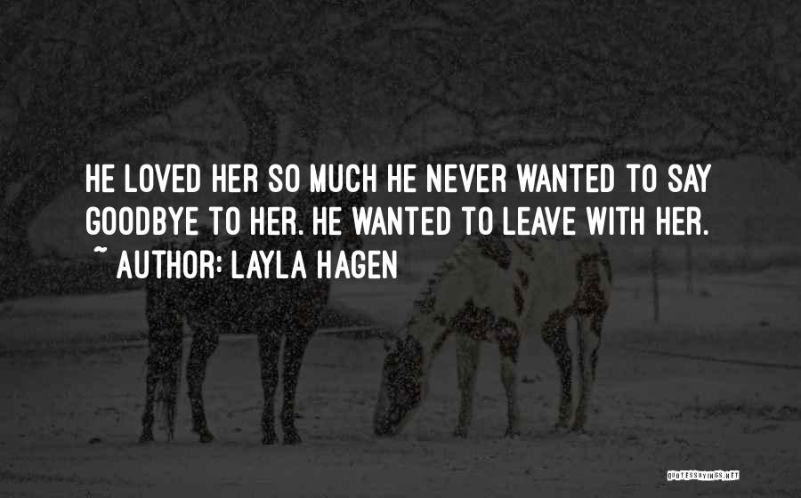 Layla Hagen Quotes: He Loved Her So Much He Never Wanted To Say Goodbye To Her. He Wanted To Leave With Her.
