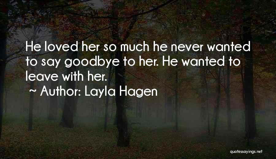 Layla Hagen Quotes: He Loved Her So Much He Never Wanted To Say Goodbye To Her. He Wanted To Leave With Her.