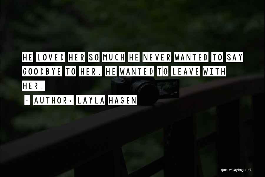 Layla Hagen Quotes: He Loved Her So Much He Never Wanted To Say Goodbye To Her. He Wanted To Leave With Her.