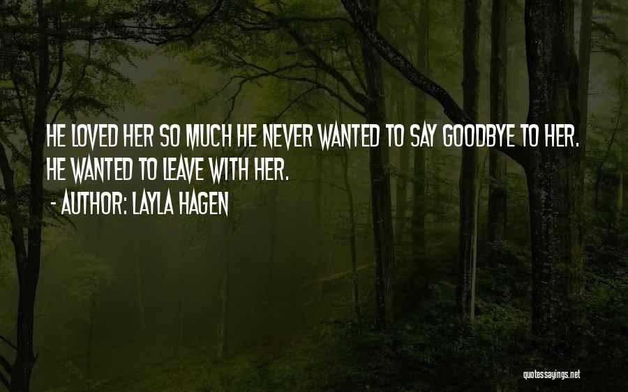 Layla Hagen Quotes: He Loved Her So Much He Never Wanted To Say Goodbye To Her. He Wanted To Leave With Her.