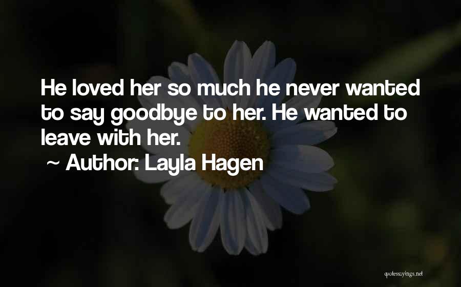 Layla Hagen Quotes: He Loved Her So Much He Never Wanted To Say Goodbye To Her. He Wanted To Leave With Her.