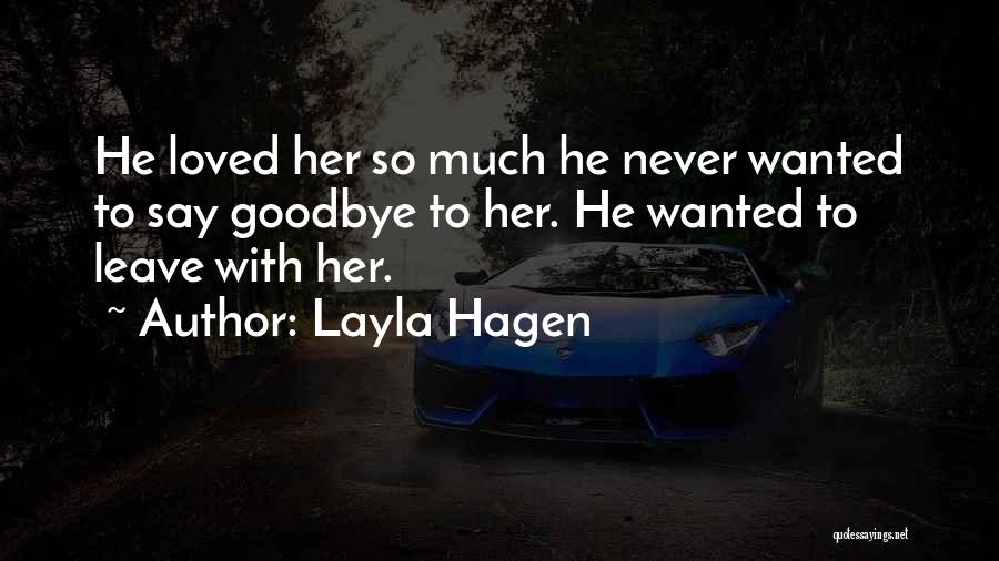 Layla Hagen Quotes: He Loved Her So Much He Never Wanted To Say Goodbye To Her. He Wanted To Leave With Her.