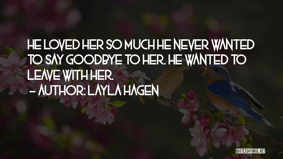 Layla Hagen Quotes: He Loved Her So Much He Never Wanted To Say Goodbye To Her. He Wanted To Leave With Her.