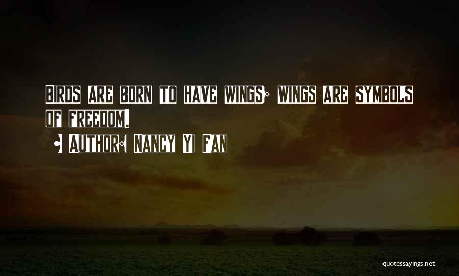Nancy Yi Fan Quotes: Birds Are Born To Have Wings; Wings Are Symbols Of Freedom.