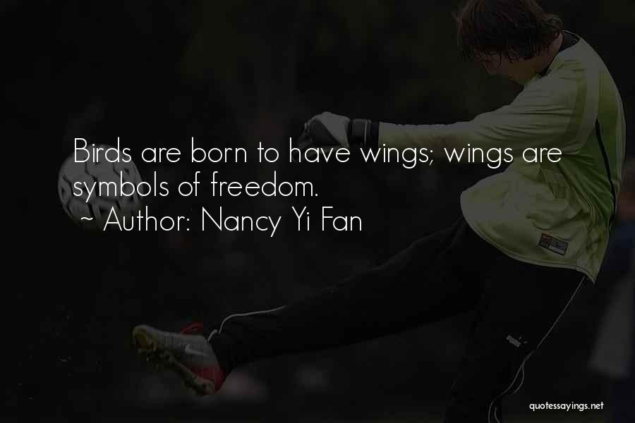 Nancy Yi Fan Quotes: Birds Are Born To Have Wings; Wings Are Symbols Of Freedom.