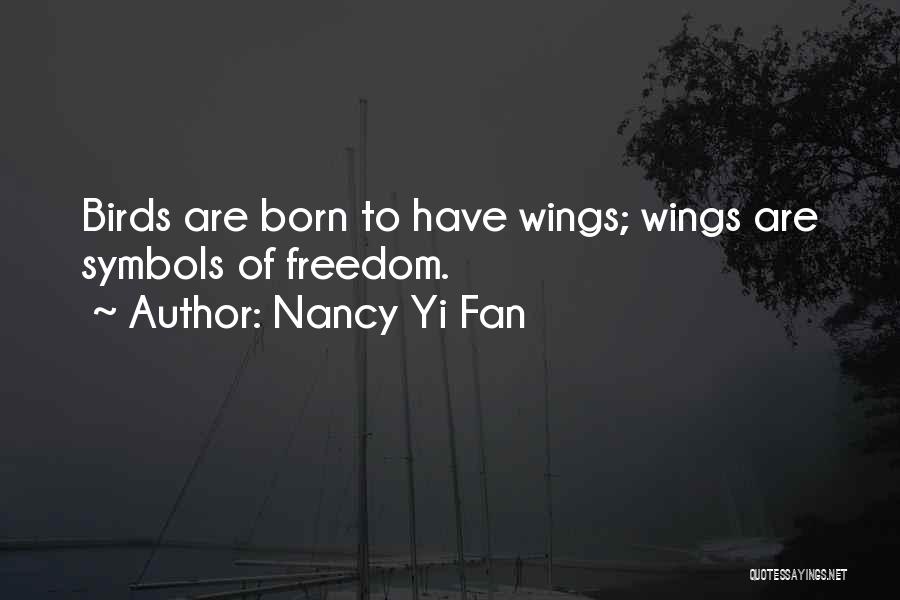 Nancy Yi Fan Quotes: Birds Are Born To Have Wings; Wings Are Symbols Of Freedom.