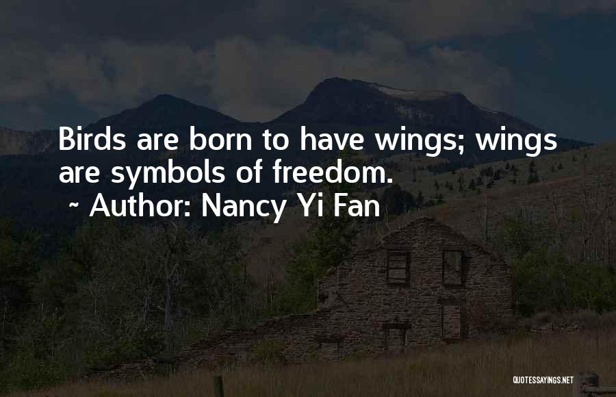 Nancy Yi Fan Quotes: Birds Are Born To Have Wings; Wings Are Symbols Of Freedom.
