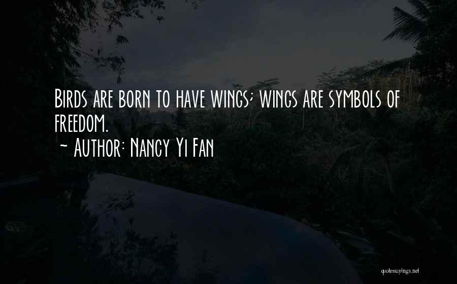 Nancy Yi Fan Quotes: Birds Are Born To Have Wings; Wings Are Symbols Of Freedom.