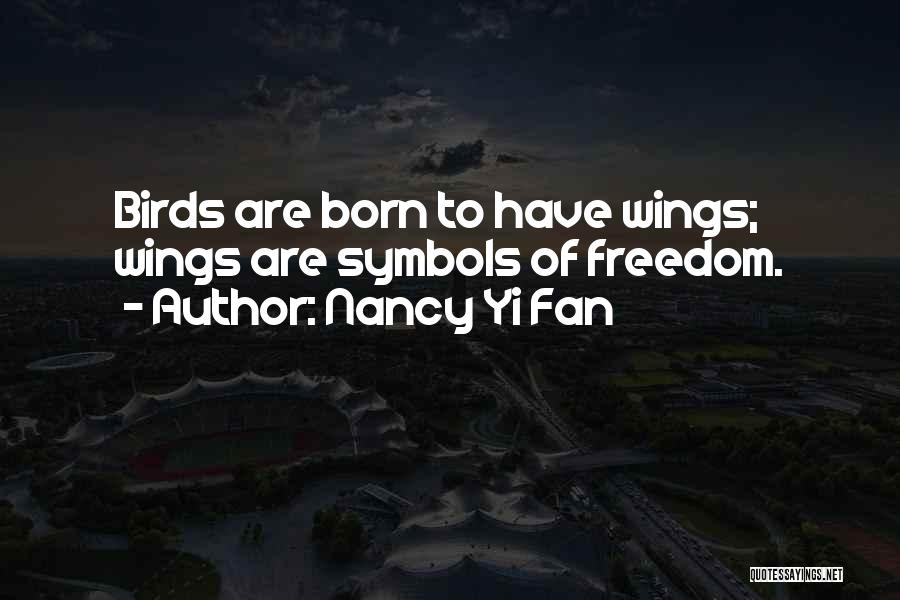 Nancy Yi Fan Quotes: Birds Are Born To Have Wings; Wings Are Symbols Of Freedom.