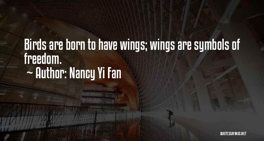 Nancy Yi Fan Quotes: Birds Are Born To Have Wings; Wings Are Symbols Of Freedom.