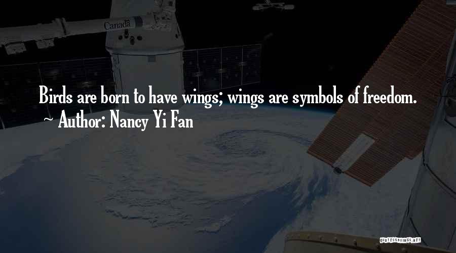 Nancy Yi Fan Quotes: Birds Are Born To Have Wings; Wings Are Symbols Of Freedom.