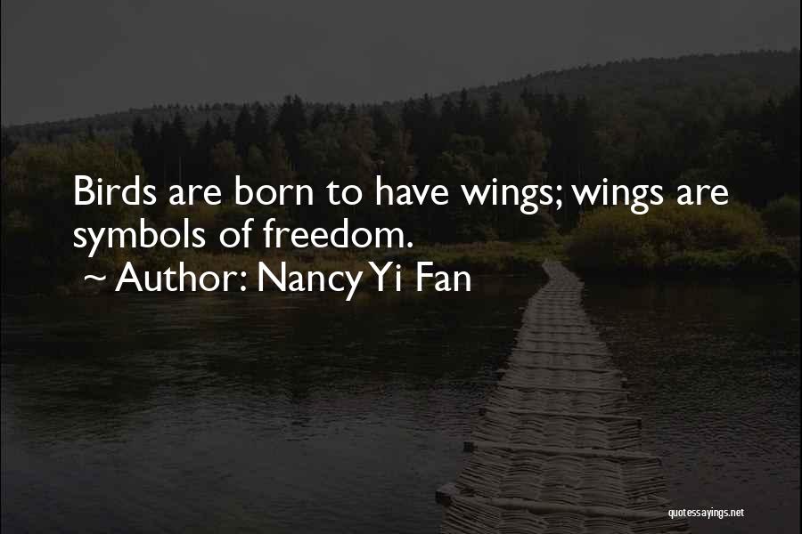 Nancy Yi Fan Quotes: Birds Are Born To Have Wings; Wings Are Symbols Of Freedom.