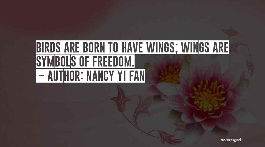 Nancy Yi Fan Quotes: Birds Are Born To Have Wings; Wings Are Symbols Of Freedom.