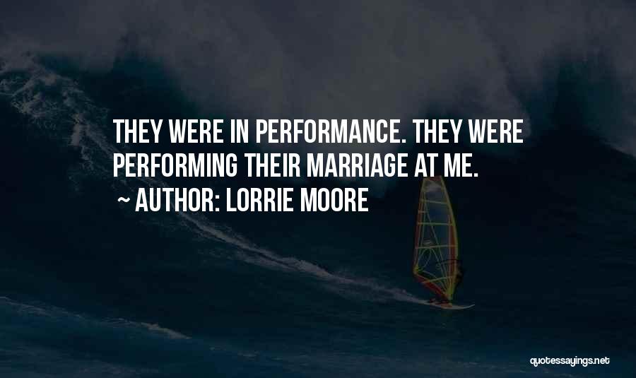 Lorrie Moore Quotes: They Were In Performance. They Were Performing Their Marriage At Me.