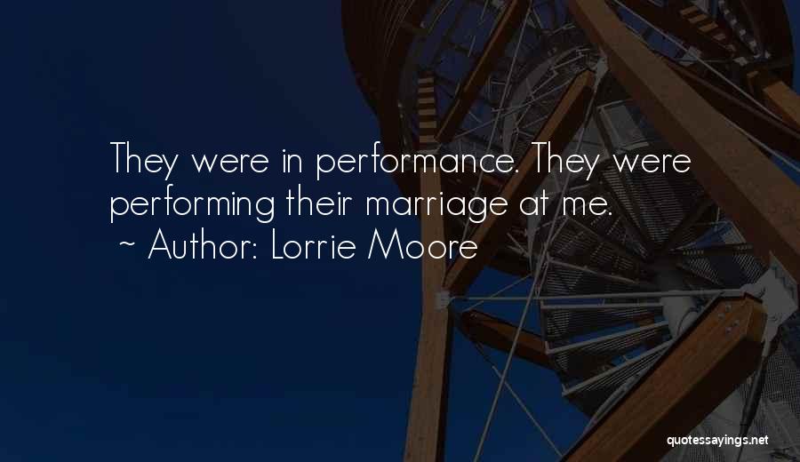 Lorrie Moore Quotes: They Were In Performance. They Were Performing Their Marriage At Me.