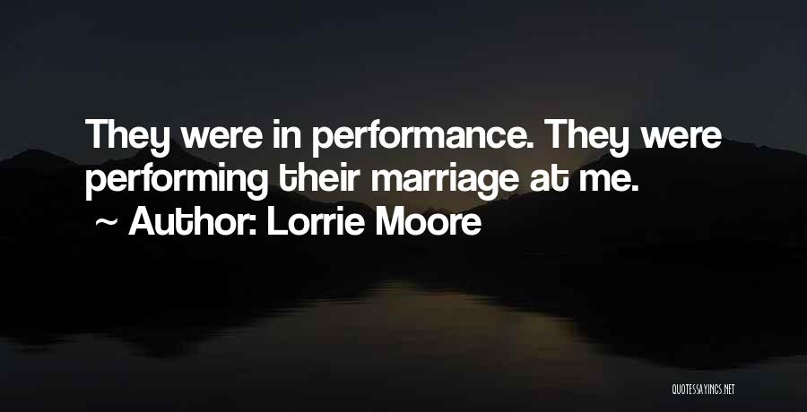 Lorrie Moore Quotes: They Were In Performance. They Were Performing Their Marriage At Me.