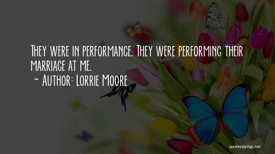 Lorrie Moore Quotes: They Were In Performance. They Were Performing Their Marriage At Me.