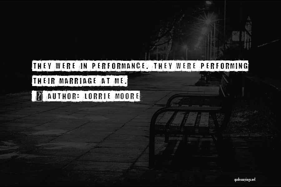 Lorrie Moore Quotes: They Were In Performance. They Were Performing Their Marriage At Me.