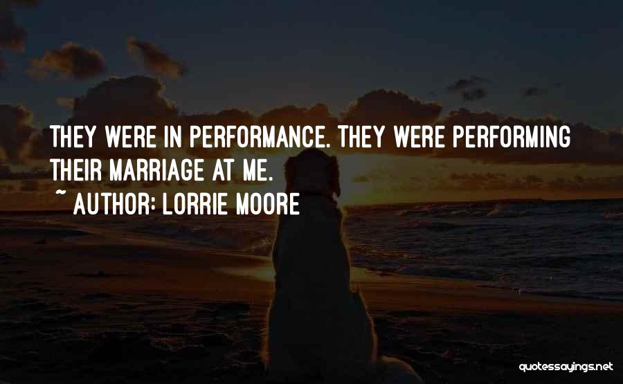 Lorrie Moore Quotes: They Were In Performance. They Were Performing Their Marriage At Me.