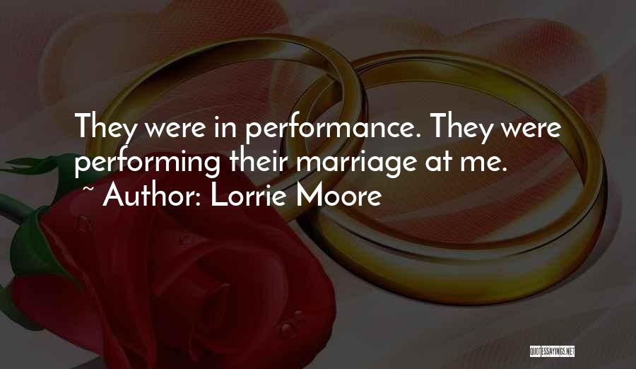 Lorrie Moore Quotes: They Were In Performance. They Were Performing Their Marriage At Me.