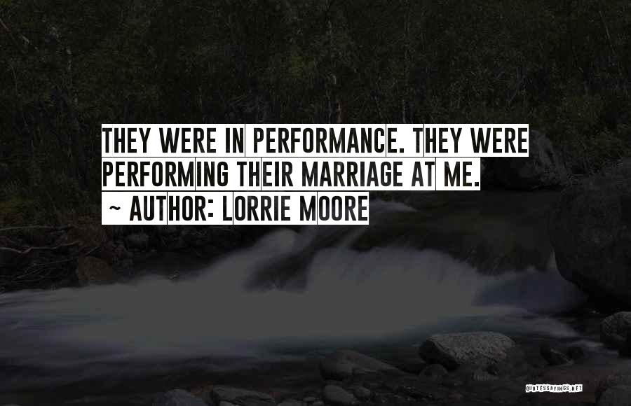 Lorrie Moore Quotes: They Were In Performance. They Were Performing Their Marriage At Me.