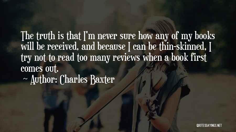 Charles Baxter Quotes: The Truth Is That I'm Never Sure How Any Of My Books Will Be Received, And Because I Can Be