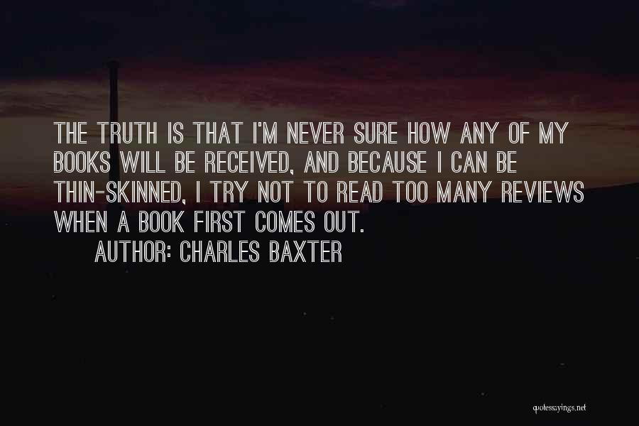 Charles Baxter Quotes: The Truth Is That I'm Never Sure How Any Of My Books Will Be Received, And Because I Can Be