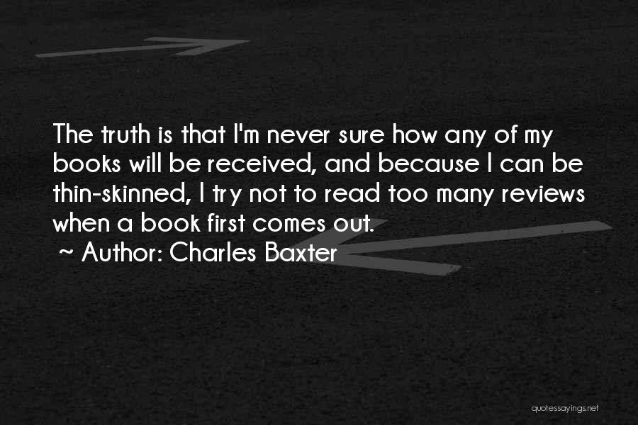 Charles Baxter Quotes: The Truth Is That I'm Never Sure How Any Of My Books Will Be Received, And Because I Can Be