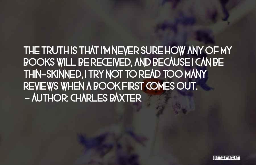 Charles Baxter Quotes: The Truth Is That I'm Never Sure How Any Of My Books Will Be Received, And Because I Can Be