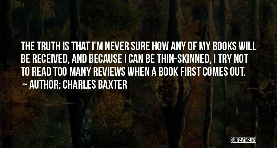 Charles Baxter Quotes: The Truth Is That I'm Never Sure How Any Of My Books Will Be Received, And Because I Can Be