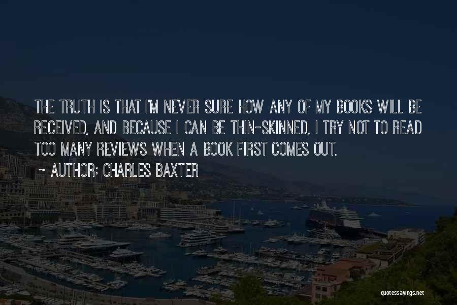 Charles Baxter Quotes: The Truth Is That I'm Never Sure How Any Of My Books Will Be Received, And Because I Can Be