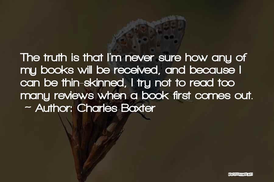 Charles Baxter Quotes: The Truth Is That I'm Never Sure How Any Of My Books Will Be Received, And Because I Can Be
