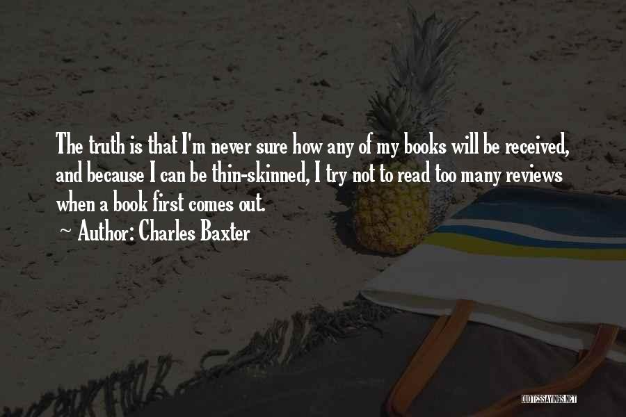 Charles Baxter Quotes: The Truth Is That I'm Never Sure How Any Of My Books Will Be Received, And Because I Can Be