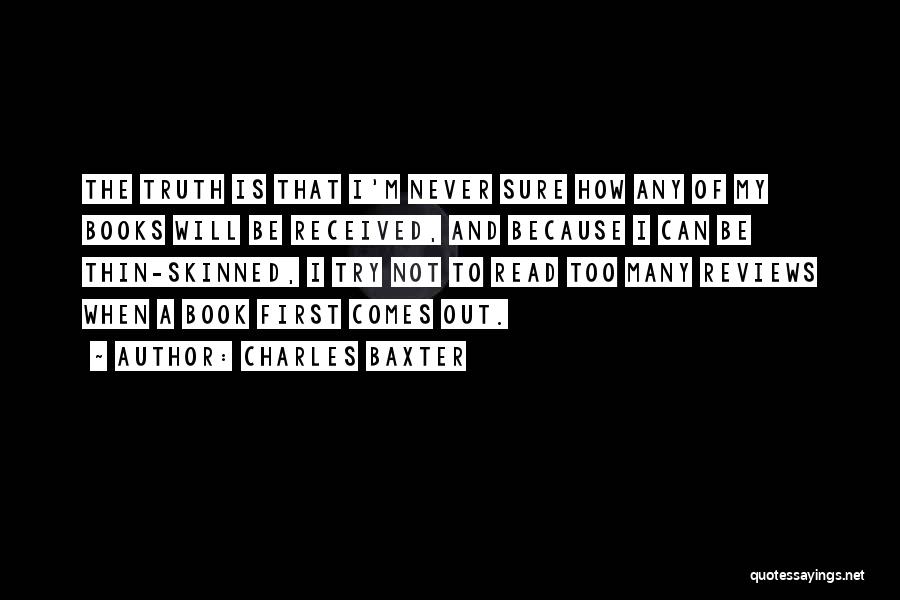 Charles Baxter Quotes: The Truth Is That I'm Never Sure How Any Of My Books Will Be Received, And Because I Can Be