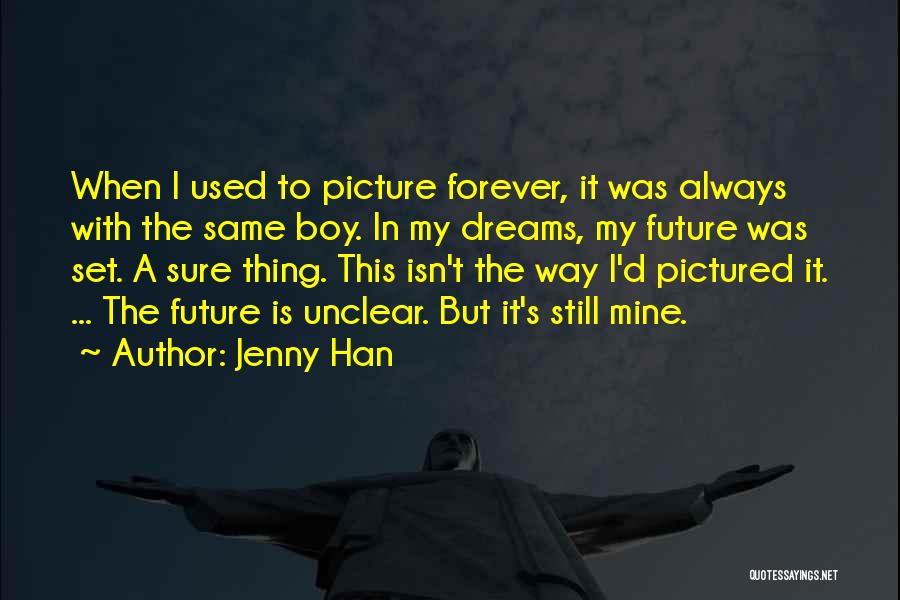 Jenny Han Quotes: When I Used To Picture Forever, It Was Always With The Same Boy. In My Dreams, My Future Was Set.