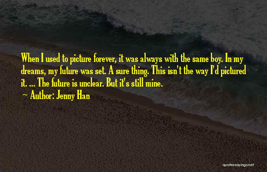 Jenny Han Quotes: When I Used To Picture Forever, It Was Always With The Same Boy. In My Dreams, My Future Was Set.