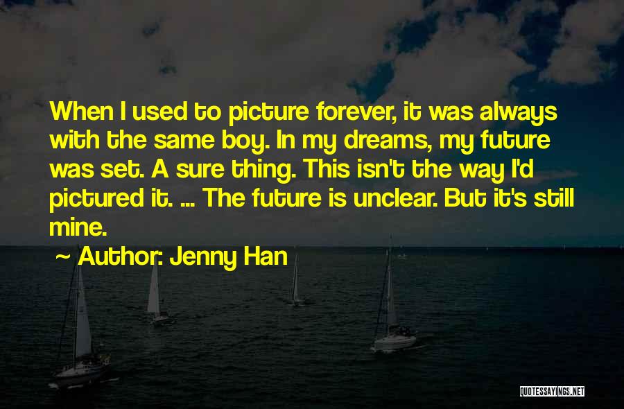 Jenny Han Quotes: When I Used To Picture Forever, It Was Always With The Same Boy. In My Dreams, My Future Was Set.