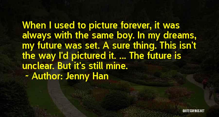 Jenny Han Quotes: When I Used To Picture Forever, It Was Always With The Same Boy. In My Dreams, My Future Was Set.