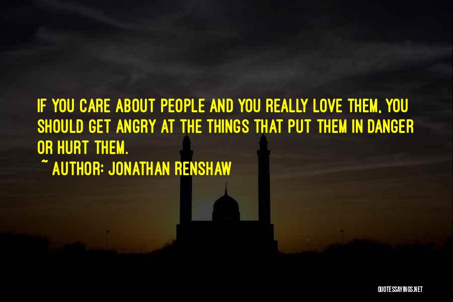 Jonathan Renshaw Quotes: If You Care About People And You Really Love Them, You Should Get Angry At The Things That Put Them