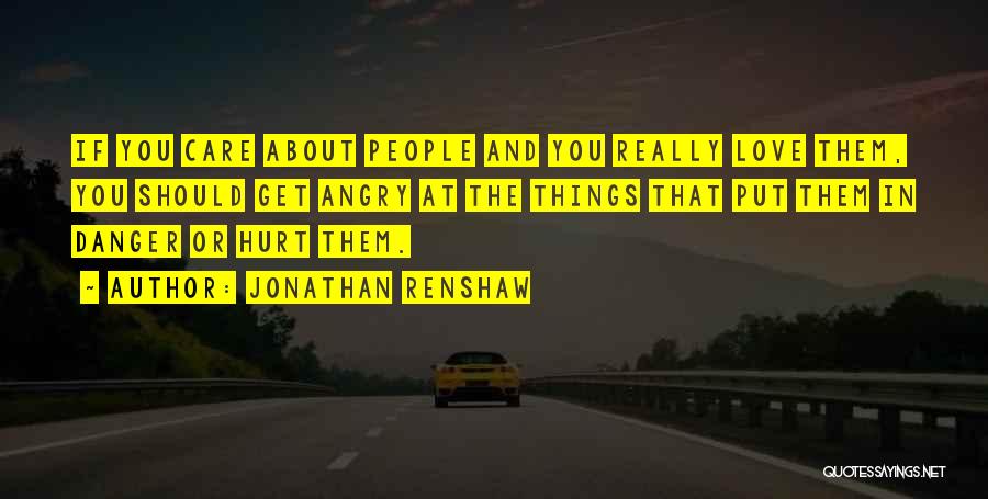 Jonathan Renshaw Quotes: If You Care About People And You Really Love Them, You Should Get Angry At The Things That Put Them