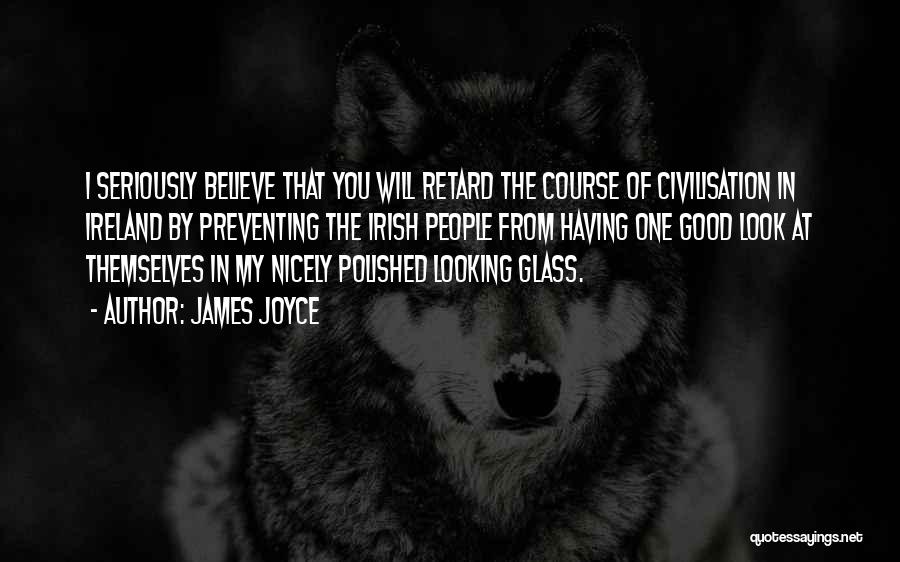 James Joyce Quotes: I Seriously Believe That You Will Retard The Course Of Civilisation In Ireland By Preventing The Irish People From Having