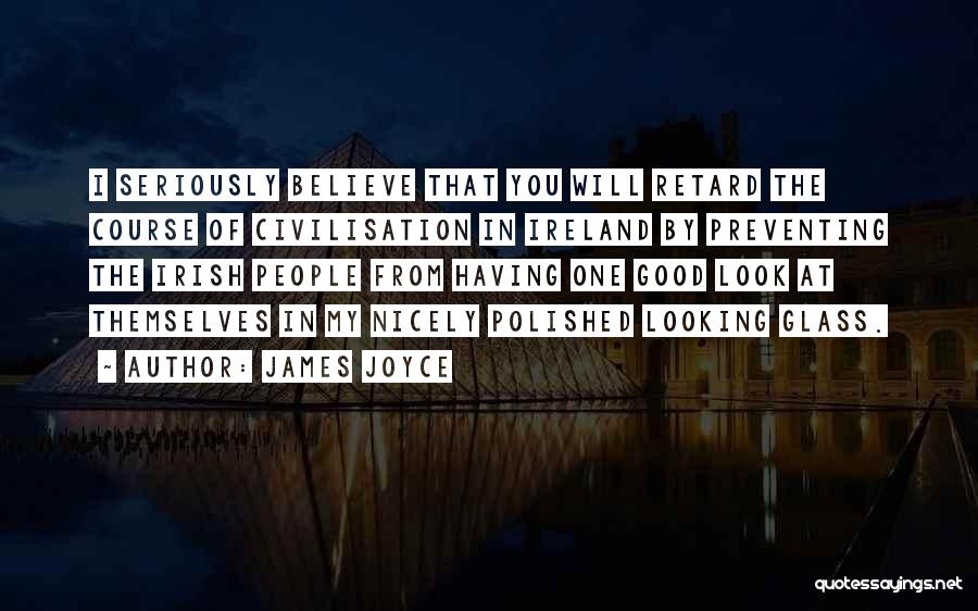 James Joyce Quotes: I Seriously Believe That You Will Retard The Course Of Civilisation In Ireland By Preventing The Irish People From Having