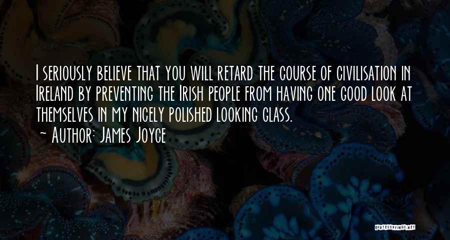 James Joyce Quotes: I Seriously Believe That You Will Retard The Course Of Civilisation In Ireland By Preventing The Irish People From Having