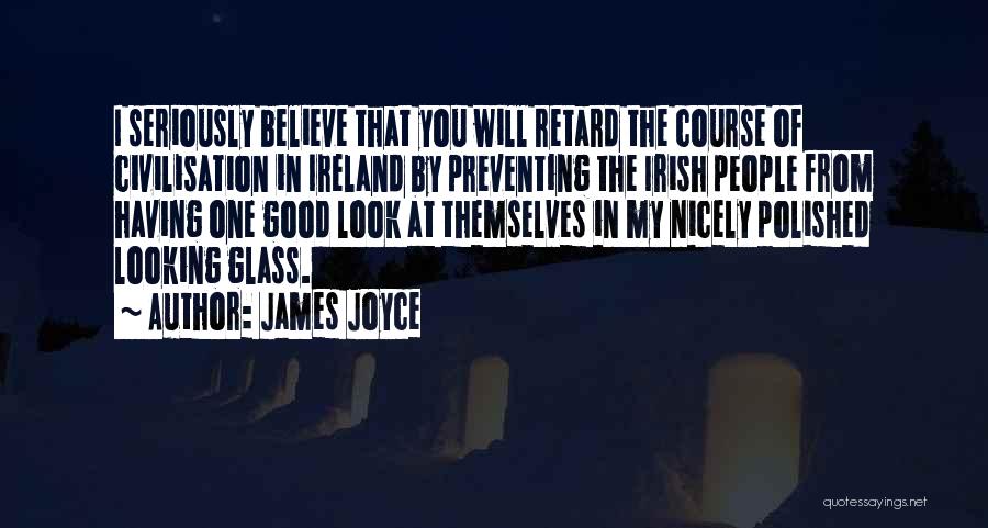 James Joyce Quotes: I Seriously Believe That You Will Retard The Course Of Civilisation In Ireland By Preventing The Irish People From Having