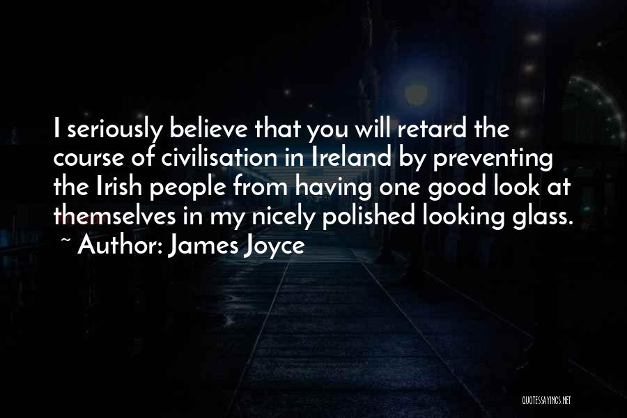 James Joyce Quotes: I Seriously Believe That You Will Retard The Course Of Civilisation In Ireland By Preventing The Irish People From Having