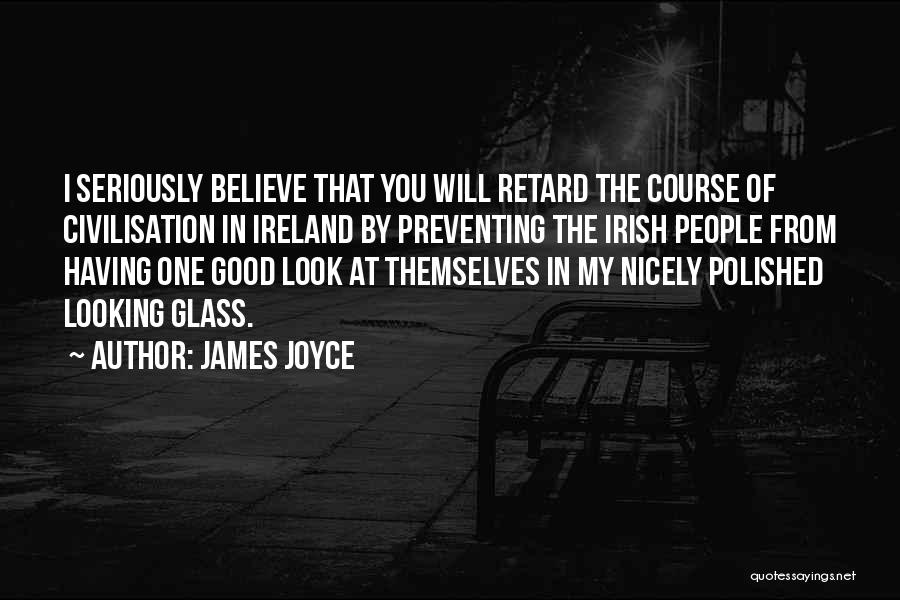 James Joyce Quotes: I Seriously Believe That You Will Retard The Course Of Civilisation In Ireland By Preventing The Irish People From Having
